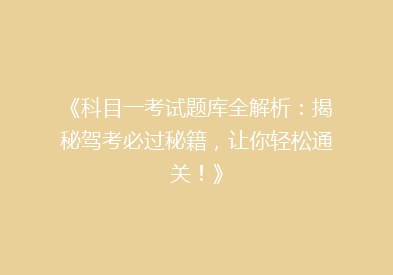 《科目一考试题库全解析：揭秘驾考必过秘籍，让你轻松通关！》