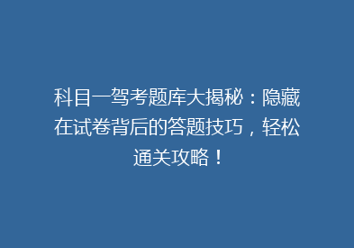 科目一驾考题库大揭秘：隐藏在试卷背后的答题技巧，轻松通关攻略！