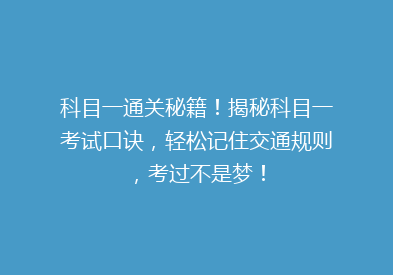 科目一通关秘籍！揭秘科目一考试口诀，轻松记住交通规则，考过不是梦！