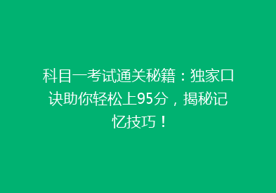 科目一考试通关秘籍：独家口诀助你轻松上95分，揭秘记忆技巧！