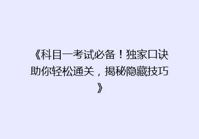 《科目一考试必备！独家口诀助你轻松通关，揭秘隐藏技巧》