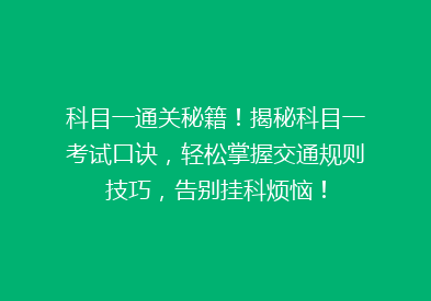 科目一通关秘籍！揭秘科目一考试口诀，轻松掌握交通规则技巧，告别挂科烦恼！