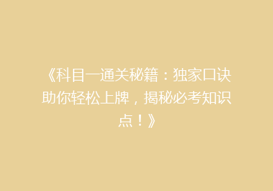 《科目一通关秘籍：独家口诀助你轻松上牌，揭秘必考知识点！》
