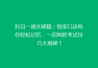 科目一通关秘籍：独家口诀助你轻松记忆，一招制胜考试技巧大揭秘！