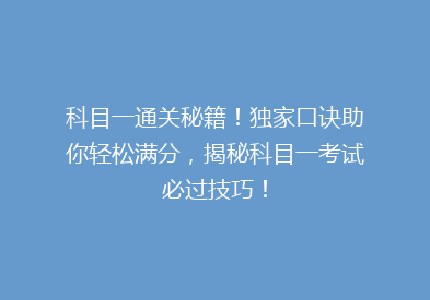 科目一通关秘籍！独家口诀助你轻松满分，揭秘科目一考试必过技巧！