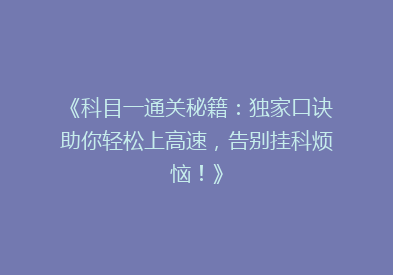 《科目一通关秘籍：独家口诀助你轻松上高速，告别挂科烦恼！》