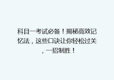 科目一考试必备！揭秘高效记忆法，这些口诀让你轻松过关，一招制胜！