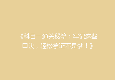 《科目一通关秘籍：牢记这些口诀，轻松拿证不是梦！》