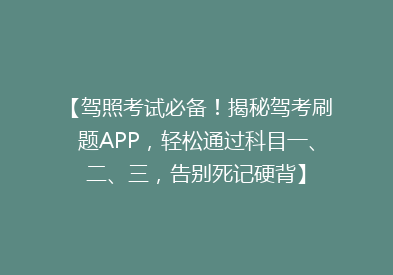 【驾照考试必备！揭秘驾考刷题APP，轻松通过科目一、二、三，告别死记硬背】
