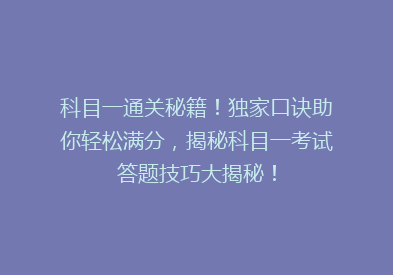 科目一通关秘籍！独家口诀助你轻松满分，揭秘科目一考试答题技巧大揭秘！