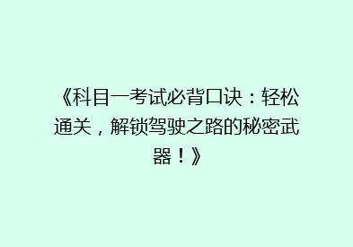 《科目一考试必背口诀：轻松通关，解锁驾驶之路的秘密武器！》
