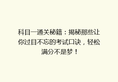 科目一通关秘籍：揭秘那些让你过目不忘的考试口诀，轻松满分不是梦！