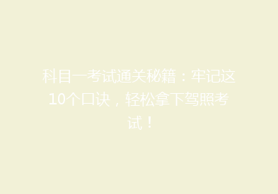 科目一考试通关秘籍：牢记这10个口诀，轻松拿下驾照考试！