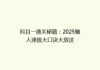 科目一通关秘籍：2025懒人速极大口诀大放送