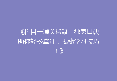 《科目一通关秘籍：独家口诀助你轻松拿证，揭秘学习技巧！》