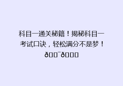 科目一通关秘籍！揭秘科目一考试口诀，轻松满分不是梦！🎯📚