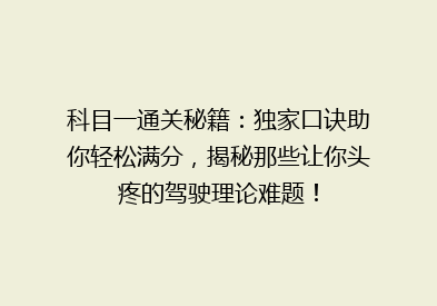 科目一通关秘籍：独家口诀助你轻松满分，揭秘那些让你头疼的驾驶理论难题！