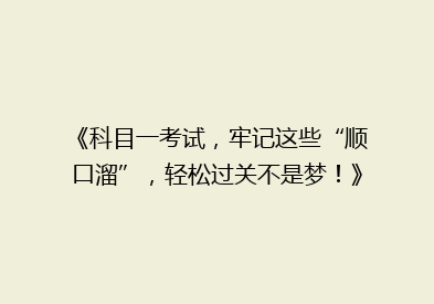 《科目一考试，牢记这些“顺口溜”，轻松过关不是梦！》