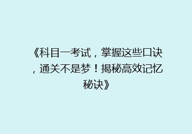 《科目一考试，掌握这些口诀，通关不是梦！揭秘高效记忆秘诀》