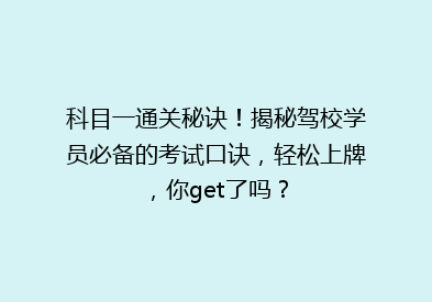科目一通关秘诀！揭秘驾校学员必备的考试口诀，轻松上牌，你get了吗？