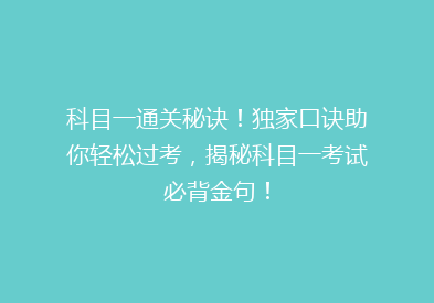 科目一通关秘诀！独家口诀助你轻松过考，揭秘科目一考试必背金句！
