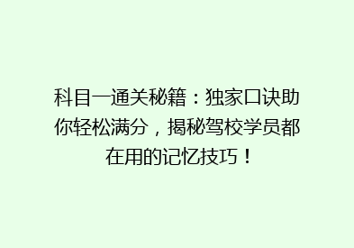 科目一通关秘籍：独家口诀助你轻松满分，揭秘驾校学员都在用的记忆技巧！