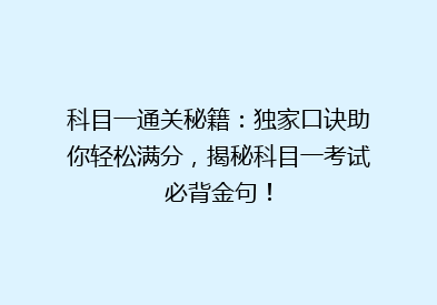 科目一通关秘籍：独家口诀助你轻松满分，揭秘科目一考试必背金句！