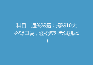 科目一通关秘籍：揭秘10大必背口诀，轻松应对考试挑战！