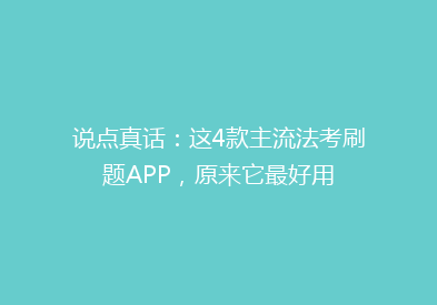 说点真话：这4款主流法考刷题APP，原来它最好用