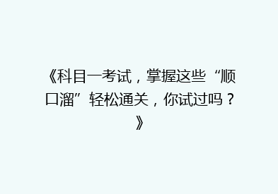 《科目一考试，掌握这些“顺口溜”轻松通关，你试过吗？》