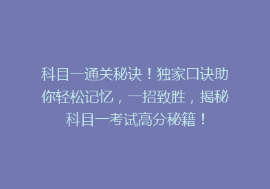 科目一通关秘诀！独家口诀助你轻松记忆，一招致胜，揭秘科目一考试高分秘籍！