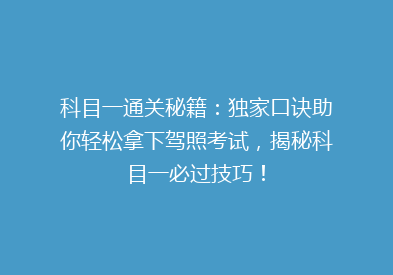 科目一通关秘籍：独家口诀助你轻松拿下驾照考试，揭秘科目一必过技巧！
