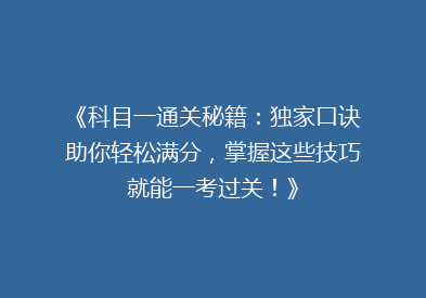 《科目一通关秘籍：独家口诀助你轻松满分，掌握这些技巧就能一考过关！》