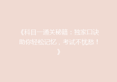 《科目一通关秘籍：独家口诀助你轻松记忆，考试不忧愁！》