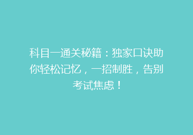 科目一通关秘籍：独家口诀助你轻松记忆，一招制胜，告别考试焦虑！