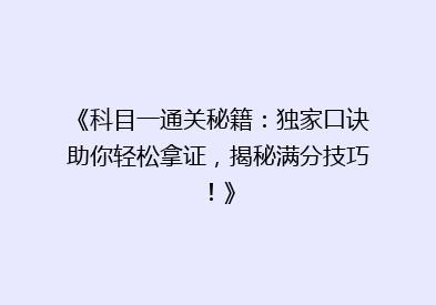 《科目一通关秘籍：独家口诀助你轻松拿证，揭秘满分技巧！》