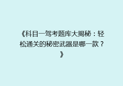 《科目一驾考题库大揭秘：轻松通关的秘密武器是哪一款？》