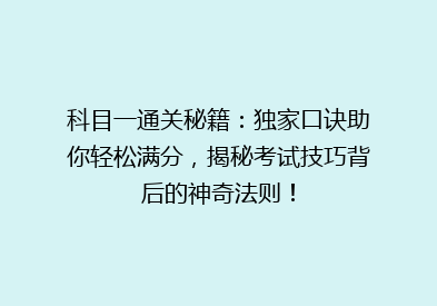 科目一通关秘籍：独家口诀助你轻松满分，揭秘考试技巧背后的神奇法则！