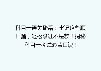科目一通关秘籍：牢记这些顺口溜，轻松拿证不是梦！揭秘科目一考试必背口诀！