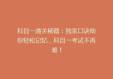 科目一通关秘籍：独家口诀助你轻松记忆，科目一考试不再难！