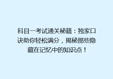 科目一考试通关秘籍：独家口诀助你轻松满分，揭秘那些隐藏在记忆中的知识点！