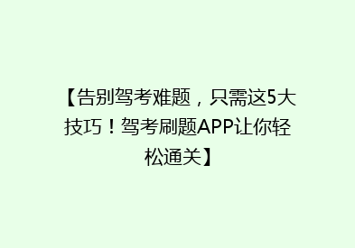 【告别驾考难题，只需这5大技巧！驾考刷题APP让你轻松通关】