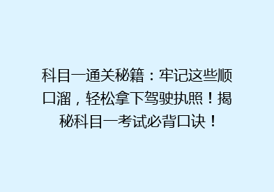 科目一通关秘籍：牢记这些顺口溜，轻松拿下驾驶执照！揭秘科目一考试必背口诀！