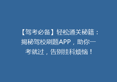 【驾考必备】轻松通关秘籍：揭秘驾校刷题APP，助你一考就过，告别挂科烦恼！