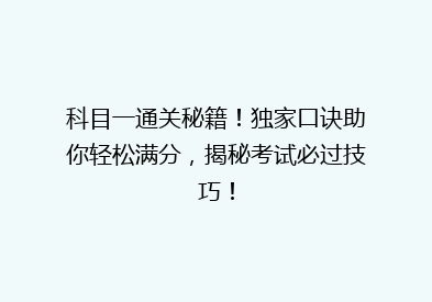 科目一通关秘籍！独家口诀助你轻松满分，揭秘考试必过技巧！