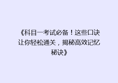 《科目一考试必备！这些口诀让你轻松通关，揭秘高效记忆秘诀》