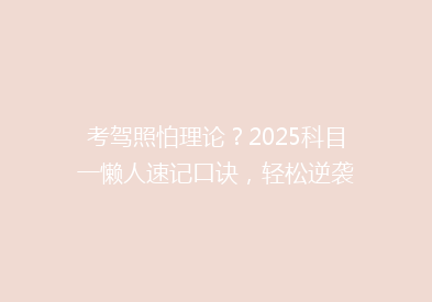 考驾照怕理论？2025科目一懒人速记口诀，轻松逆袭