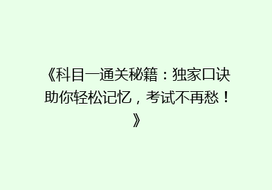 《科目一通关秘籍：独家口诀助你轻松记忆，考试不再愁！》