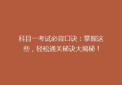 科目一考试必背口诀：掌握这些，轻松通关秘诀大揭秘！
