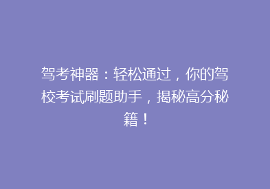 驾考神器：轻松通过，你的驾校考试刷题助手，揭秘高分秘籍！